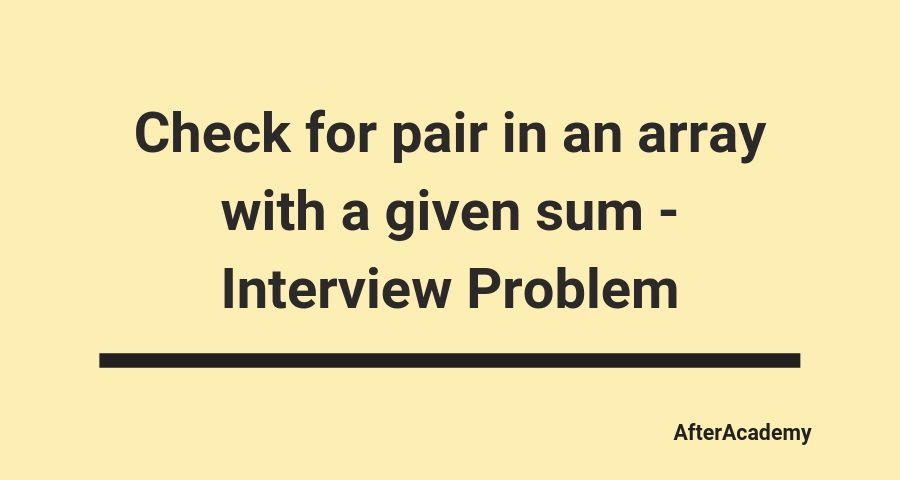 Check for pair in an array with a given sum - Interview Problem