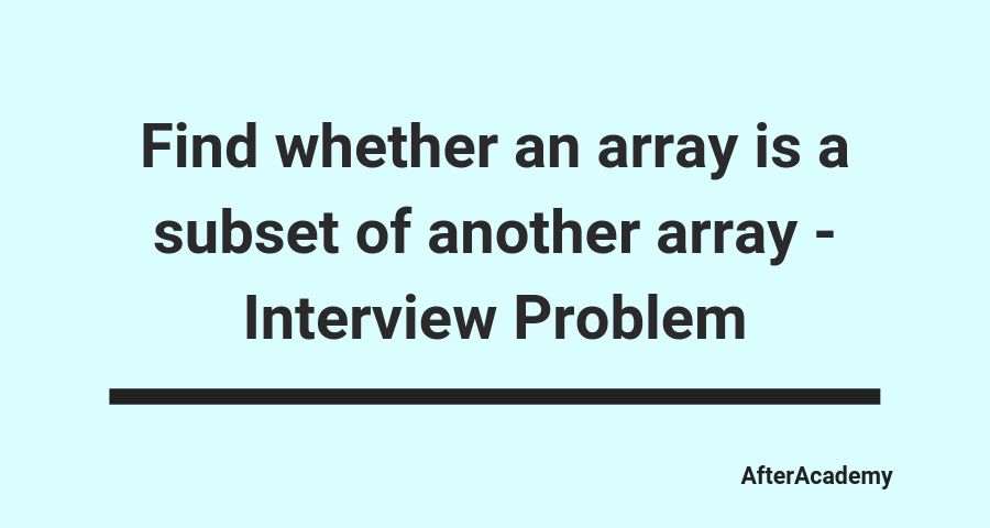 Find whether an array is a subset of another array - Interview Problem